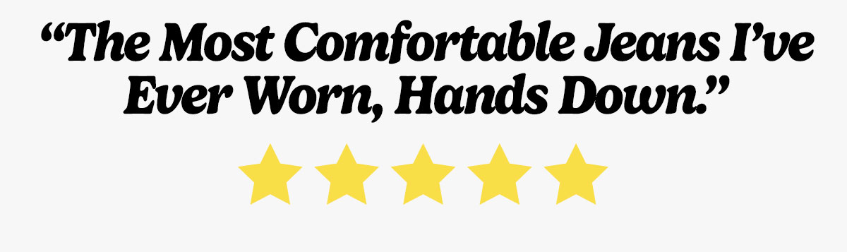 "The most comfortable jeans I've ever worn, hands down" 5 Stars