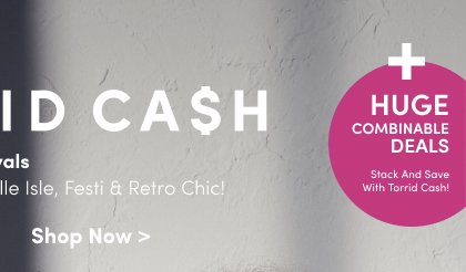 + Huge Combinable Deals | Stack And Save With Torrid Cash! | Starts Now! | In Store + Online | Torrid Cash | Redeem On New Arrivals Including Nightfall, Belle Isle, Festi & Retro Chic! | Shop Now >