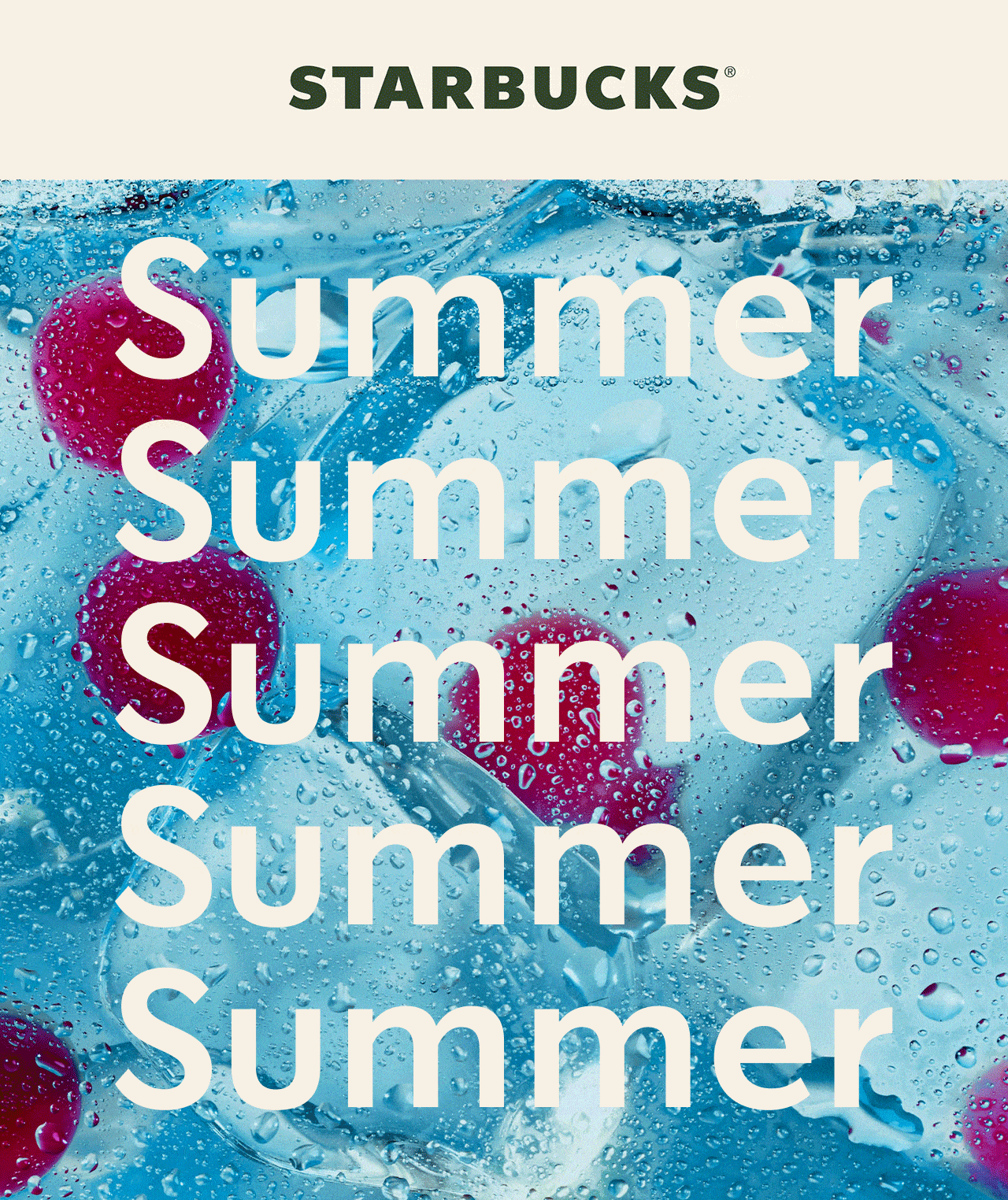 STARBUCKS&reg; | Summer Summer Summer Summer Summer | There's an animated gif of two macro shots: one is a close up of creamy, iced coffee and the other is a close up a vibrant blue Starbucks Summer-Berry Refresher with red, raspberry-flavored pearls.