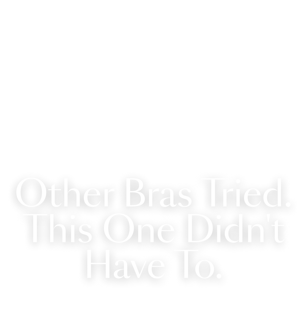 Other Bras Tried. This One Didn't Have To.