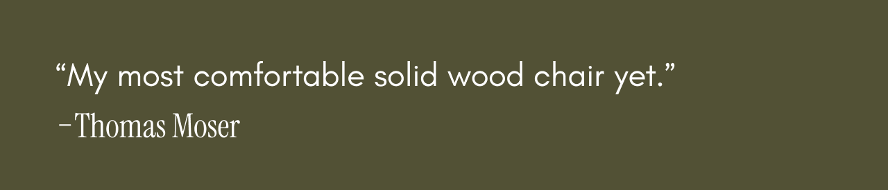 Quote: My most comfortable chair yet - Thomas Moser