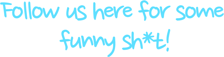 Follow us here for some funny sh*t!