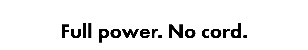 Full power. No cord.