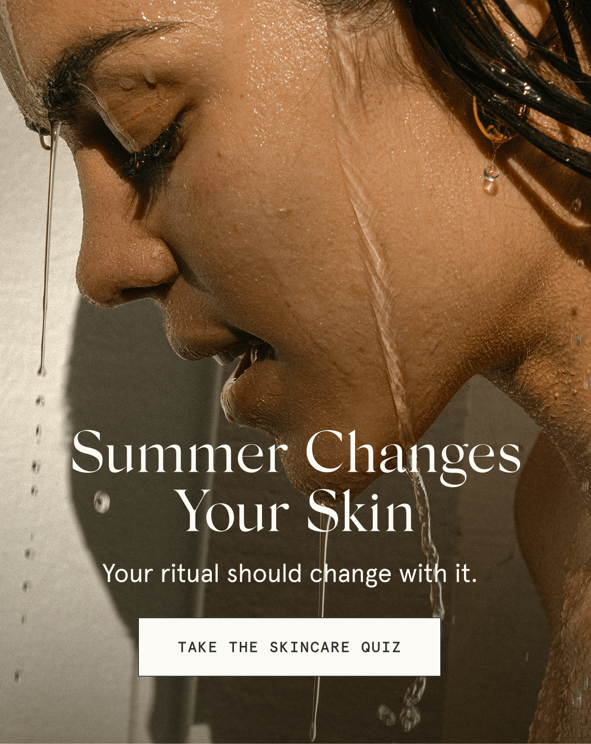 Summer Changes Your Skin - Your ritual should change with it. [TAKE THE SKINCARE QUIZ]