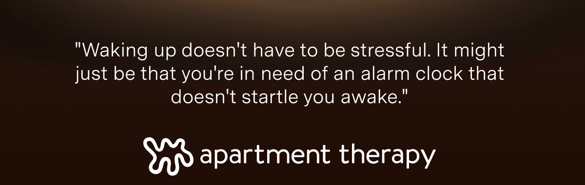 "Waking up doesn't have to be stressful. It might just be that you're in need of an alarm clock that doesn't startle you awake." - Apartment Therapy
