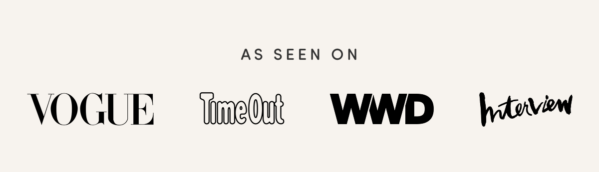As seen on Vogue, TimeOut, WWD, and Interview