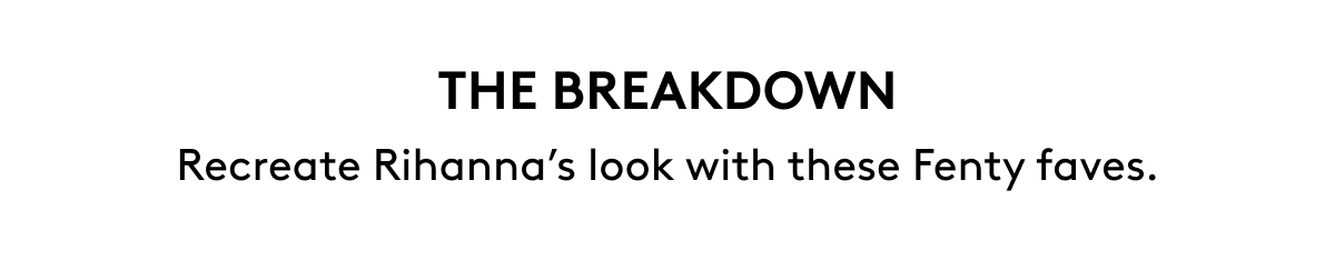 THE BREAKDOWN Recreate Rihanna's look with these Fenty faves.