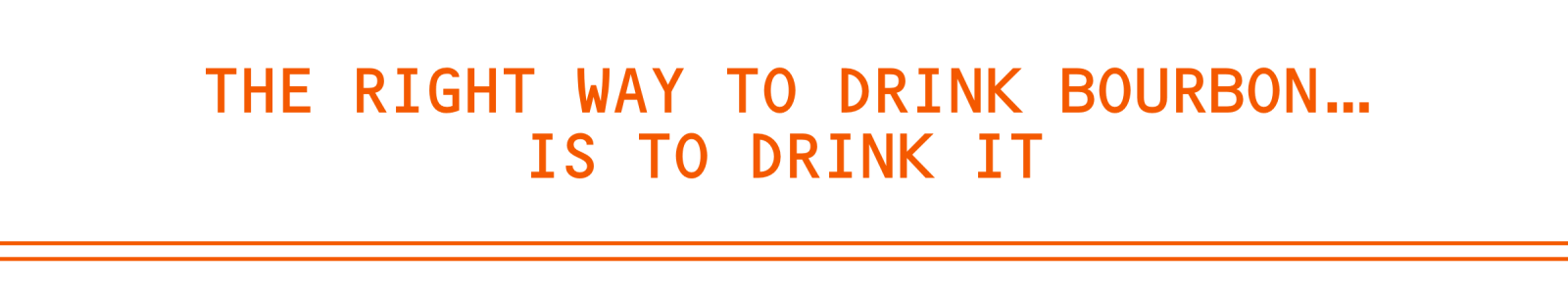 The right way to drink bourbon...is to drink it
