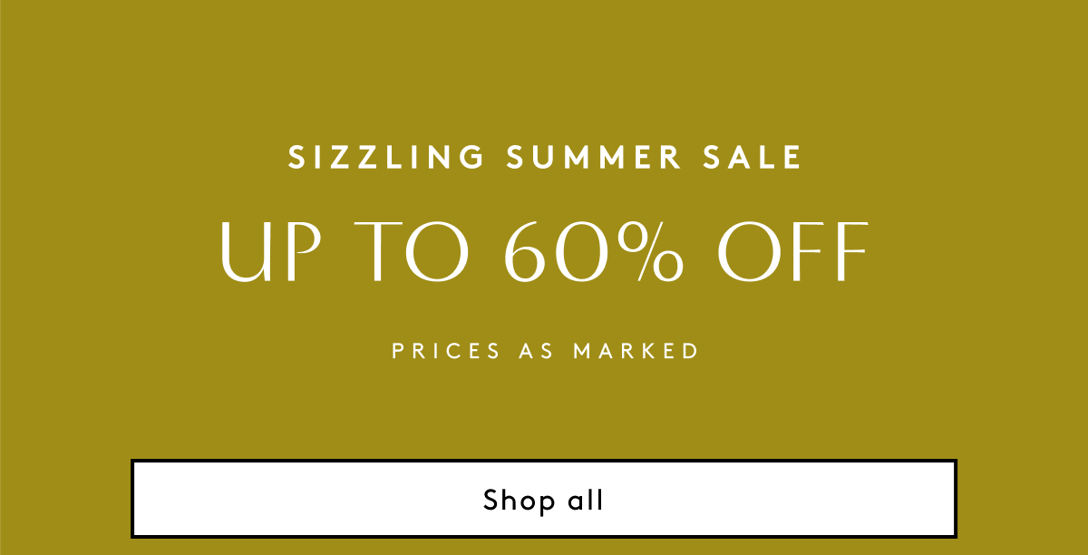 Sizzling Summer Sale | Up To 60% Off | Prices As Marked | Shop All