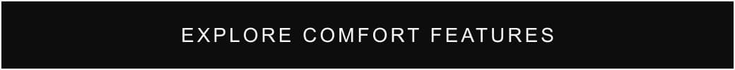 EXPLORE COMFORT FEATURES