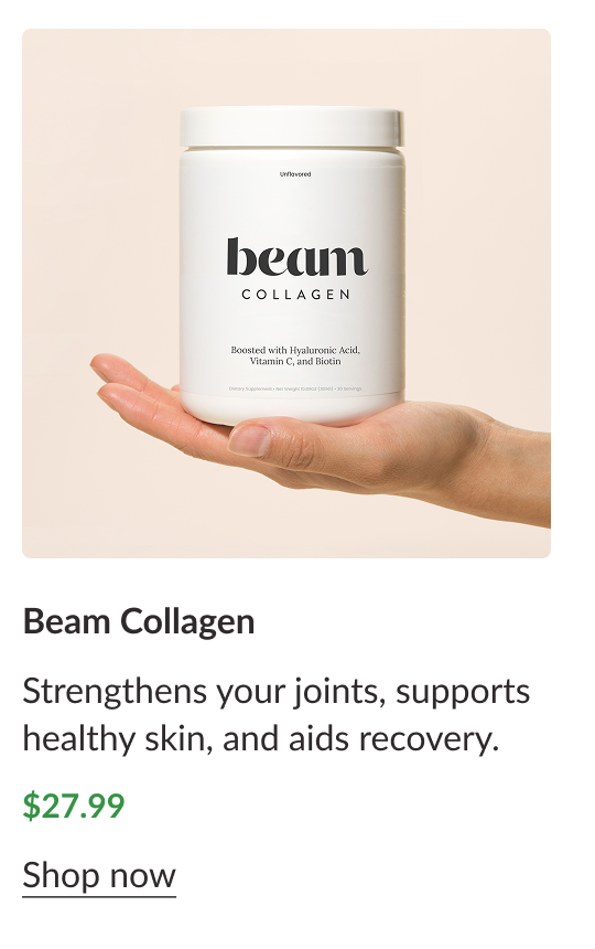 Beam Collagen - Strengthens your joints, supports healthy skin, and aids recovery. $27.99 Shop Now