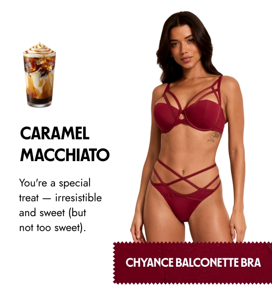 Caramel Macchiato: You are a special treat - irresistible and sweet (but not too sweet).
