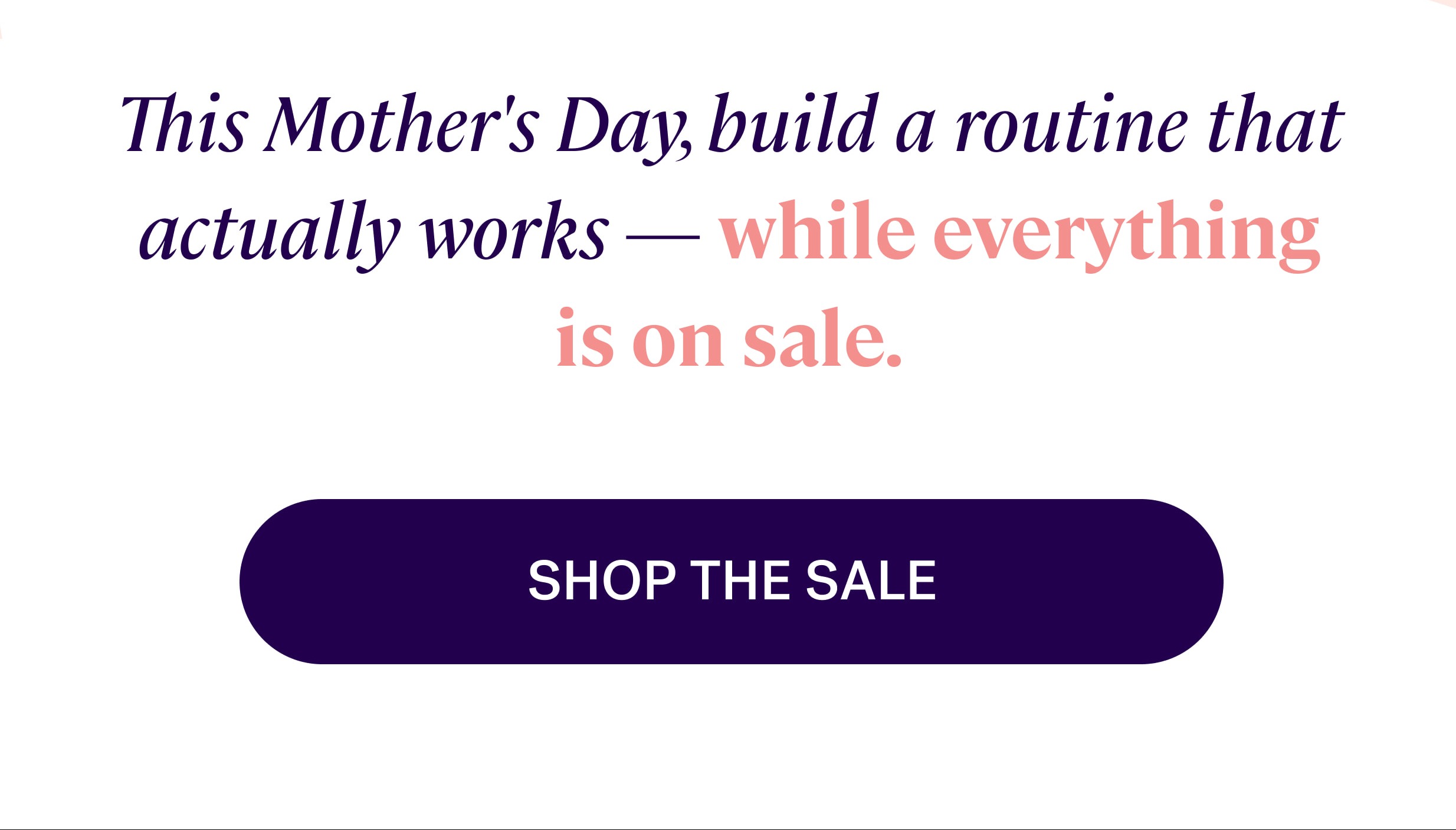This Mother's Day, build a routine that actually works —&nbsp;while everything is on sale. shop the sale