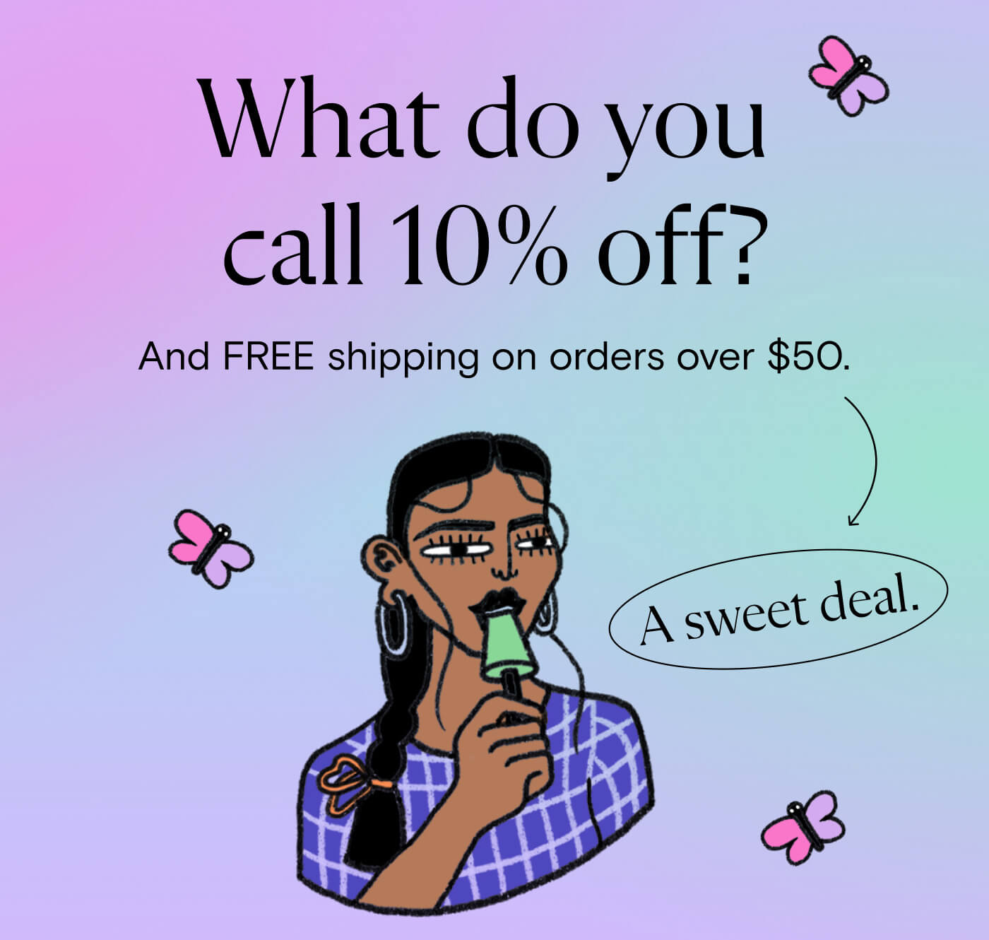 What do you call 10% off? And FREE shipping on orders over $40. A sweet deal.