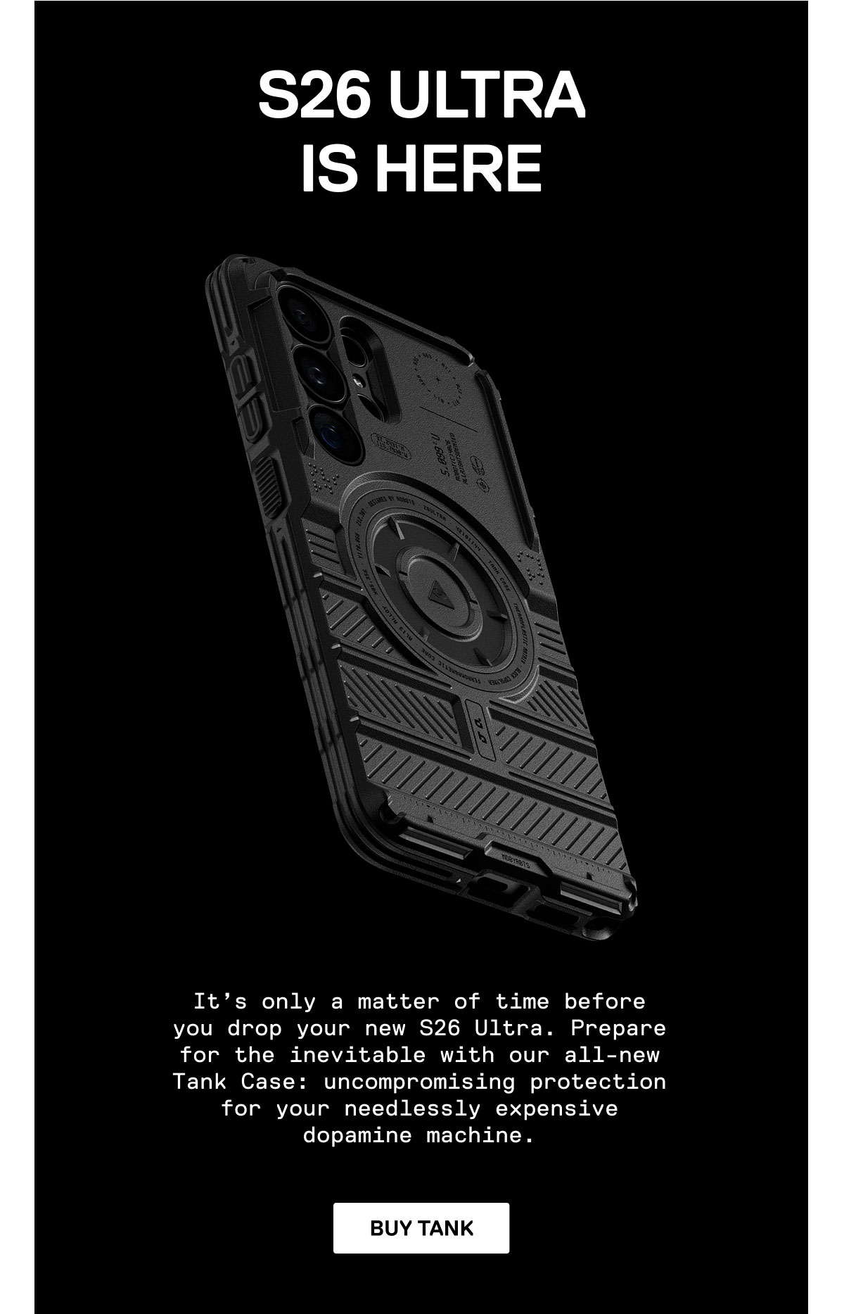 It's only a matter of time before you drop your new S26 Ultra. Prepare for the inevitable with the Tank Case.