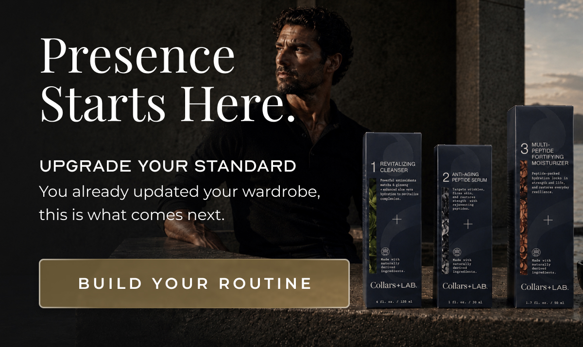 Presence Starts Here. Upgrade your standard You already updated your wardrobe, this is what comes next. BUILD YOUR ROUTINE
