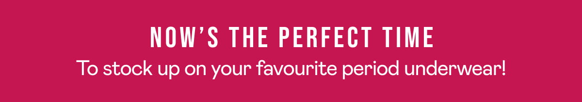 Now’s the perfect time. To stock up on your favourite period underwear!
