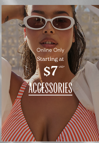 Online Only | Starting at $7USD* Accessories >