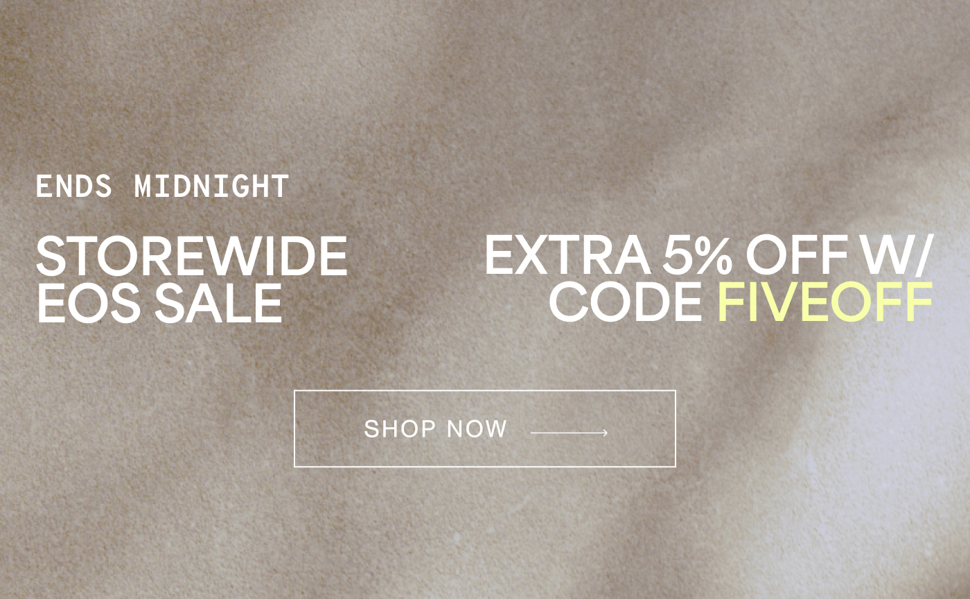 ENDS MIDNIGHT  STOREWIDE EOS SALE EXTRA 5% OFF W/ CODE FIVEOFF SHOP NOW →
