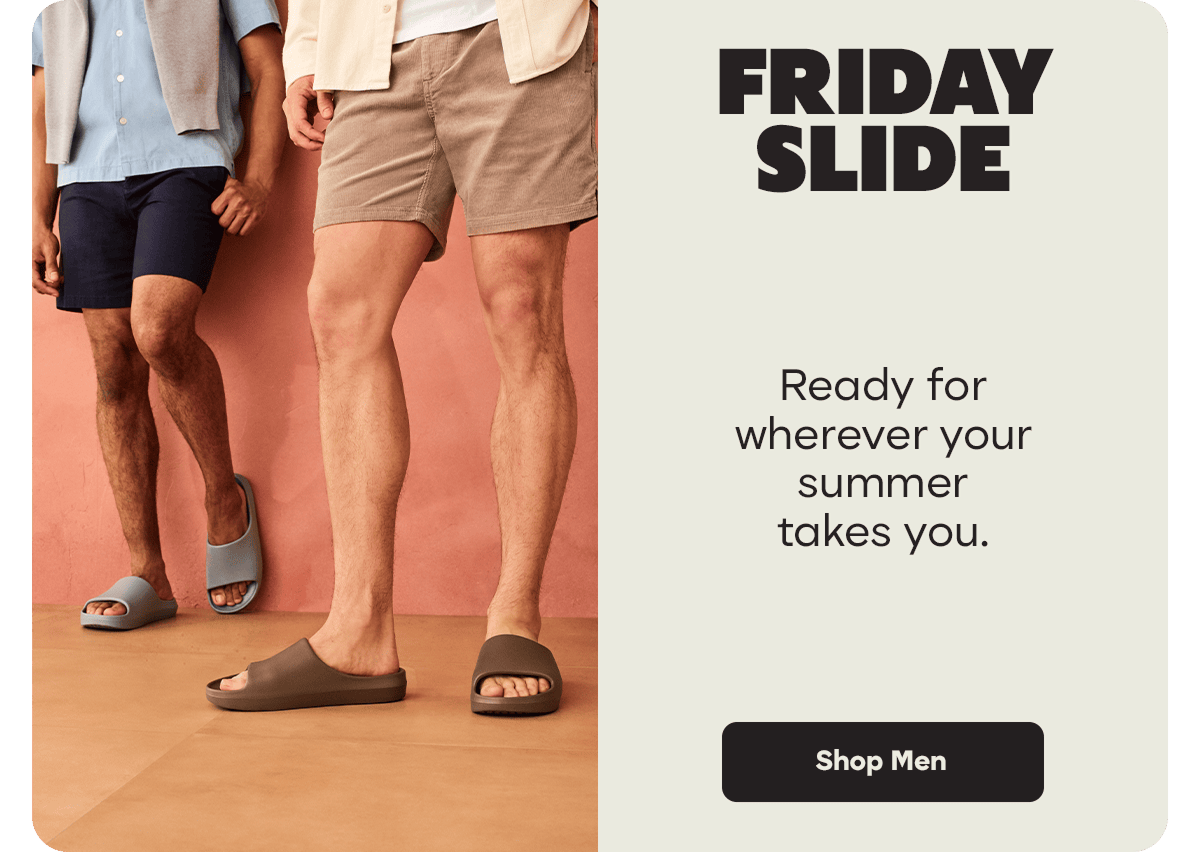 FRIDAY SLIDE. Ready for wherever your summer takes you. Shop Men