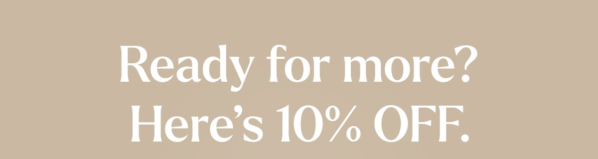 Ready for more? Here’s 10% OFF. 