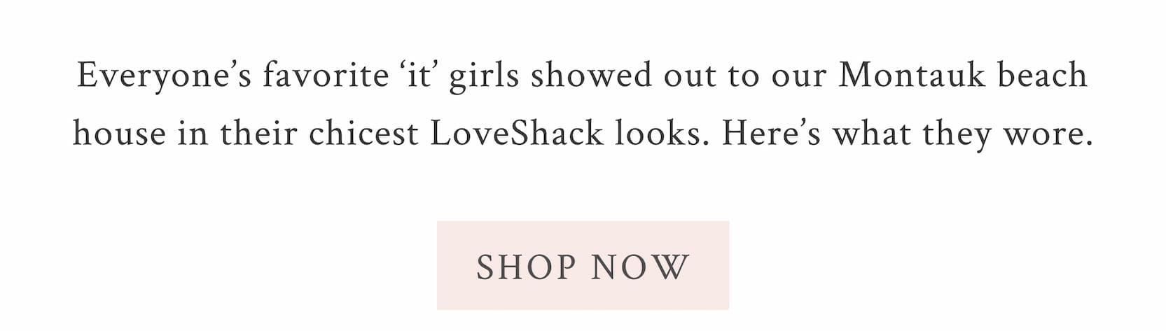 Everyone’s favorite ‘it’ girls showed out to our Montauk beach house in their chicest LoveShack looks. Here’s what they wore. <SHOP NOW>