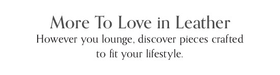More to love in leather - However you lounge, discover pieces crafted to fit your lifestyle - Shop Now
