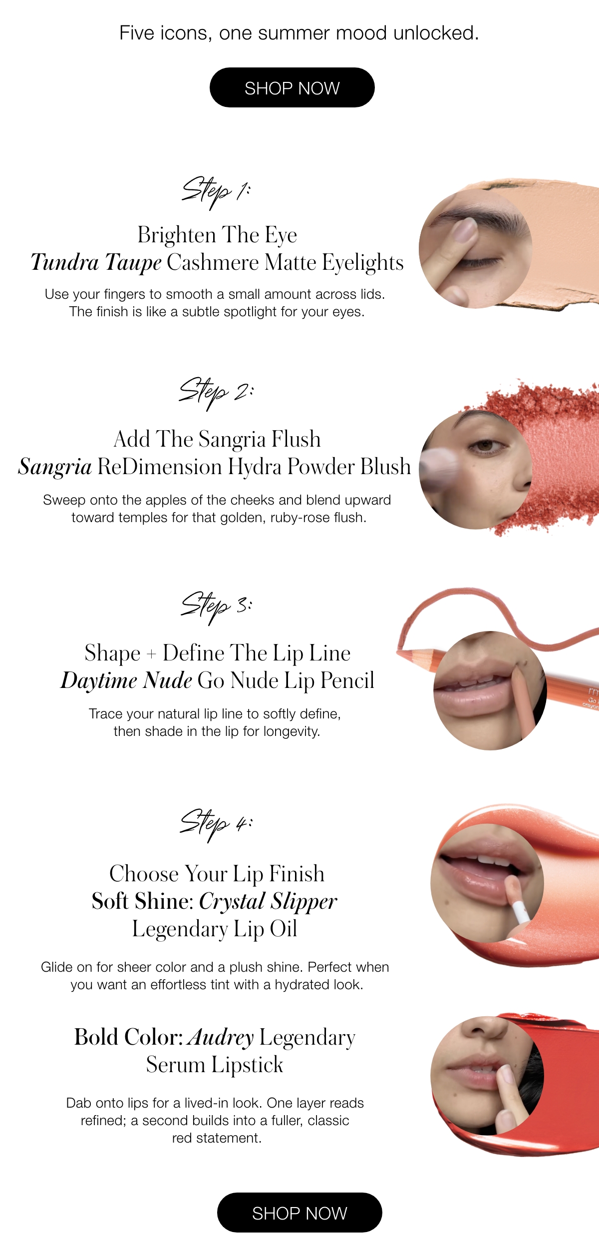 1) Brighten The Eye Tundra Taupe Cashmere Matte Eyelights Use your fingers to smooth a small amount across lids. The finish is like a subtle spotlight for your eyes. 2) Shape + Define The Lip Line Daytime Nude Go Nude Lip Pencil  Trace your natural lip line to softly define, then shade in the lip for longevity.  3) Add The Sangria Flush Sangria ReDimension Hydra Powder Blush  Sweep onto the apples of the cheeks and blend upward toward temples for that golden, ruby-rose flush. 4) Choose Your Lip Finish  Soft Shine: Crystal Slipper Legendary Lip Oil  Glide on for sheer color and a plush shine. Perfect when you want an effortless tint with a hydrated look. Bold Color:  Audrey Legendary Serum Lipstick  Dab onto lips for a lived-in look. One layer reads refined; a second builds into a fuller, classic red statement.