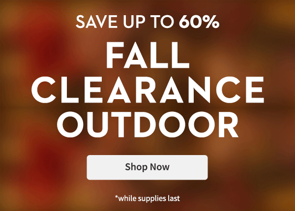Fall Clearance Outdoor | Shop Now | While Supplies Last*