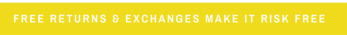 FREE RETURNS & EXCHANGES MAKE IT RISK FREE