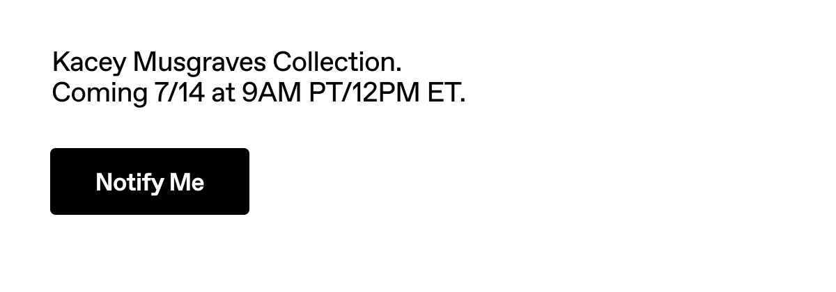 Kacey Musgraves Collection. Coming 7/14 at 9AM PT/12PM ET. Notify Me.
