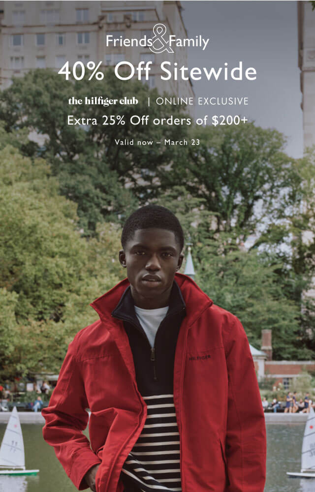 Friends & Family                                            40% off entire store                                             the Hilfiger club, in-store exclusive                                            Take an extra 25% off $100+ or 15% off your entire purchase                                            Valid now - March 23                                            