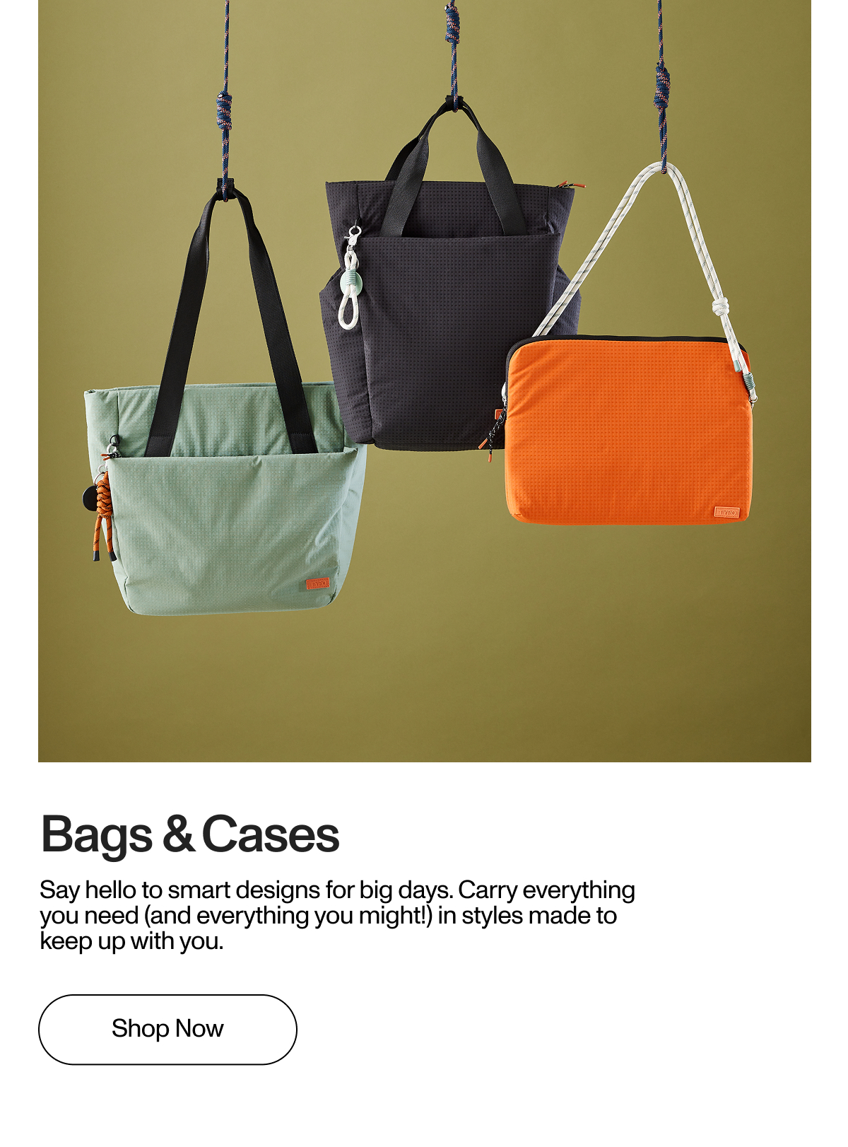 Bag and Cases. Say hello to smart designs for big days. Carry everything you need (and everything you might!) in styles made to keep up with you.