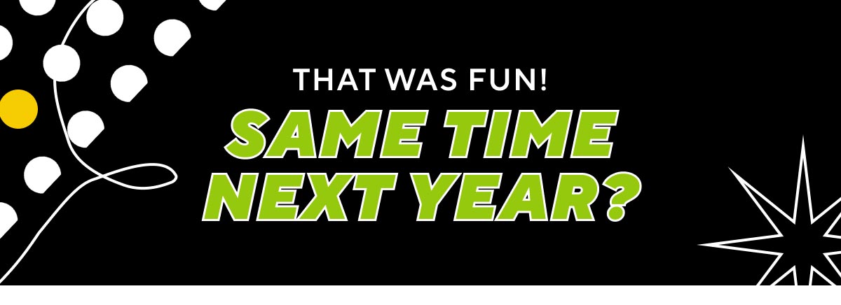 That was Fun! Same Time Next Year?