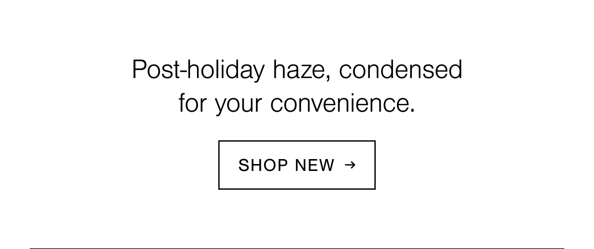 Post-holiday haze, condensed for your convenience. Shop new.