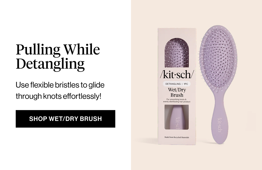 Subheadline: Pulling and Snapping While Detangling Body: Use flexible bristles to glide through knots effortlessly! CTA: Shop Wet/Dry Brush