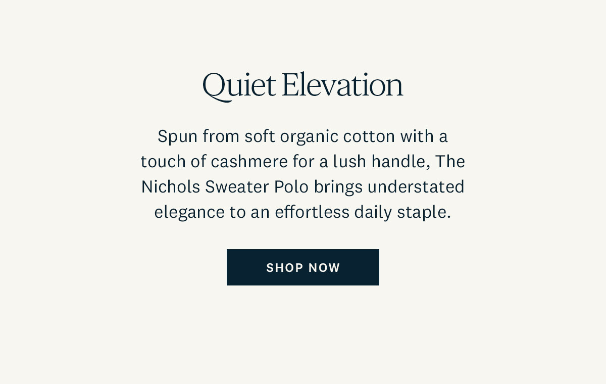 Quiet Elevation. Spun from soft organic cotton with a touch of cashmere for a lush handle, The Nichols Sweater Polo brings understated elegance to an effortless daily staple.