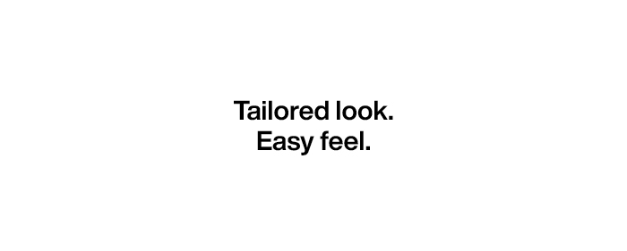 Tailored look. Easy feel.