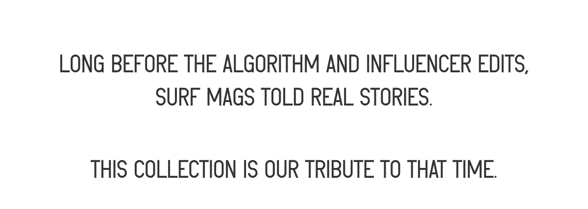 Long before the algorithm and influencer edits, surf mags told real stories. This collection is our tribute to that time.
