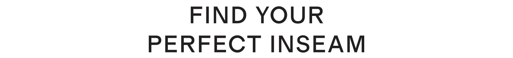 FIND YOUR PERFECT INSEAM