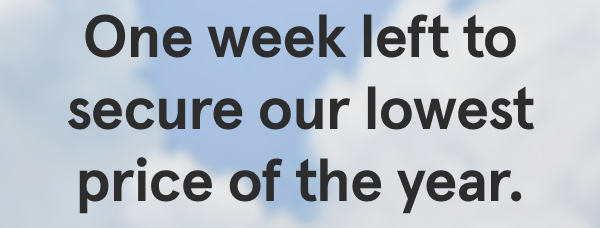 One week left to secure our lowest price of the year.