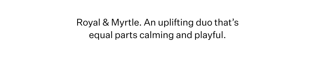 Royal & Myrtle. An uplifting duo that's equal parts calming and playful.
