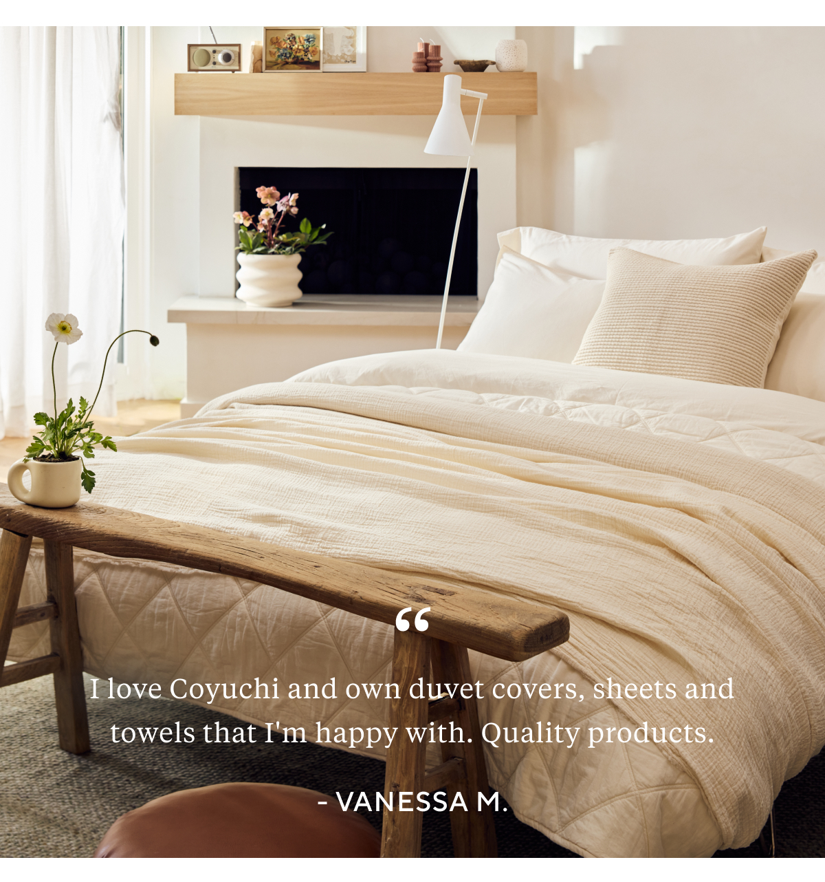 "I love Coyuchi and own duvet covers, sheets and towels that I'm happy with. Quality products." - Vanessa M.