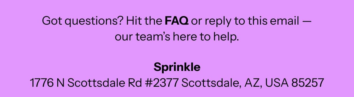 Got questions? Hit the FAQ or reply to this email — our team’s here to help.