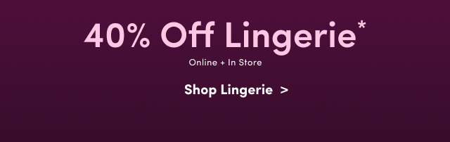 40% Off Lingerie* | Online + In Store