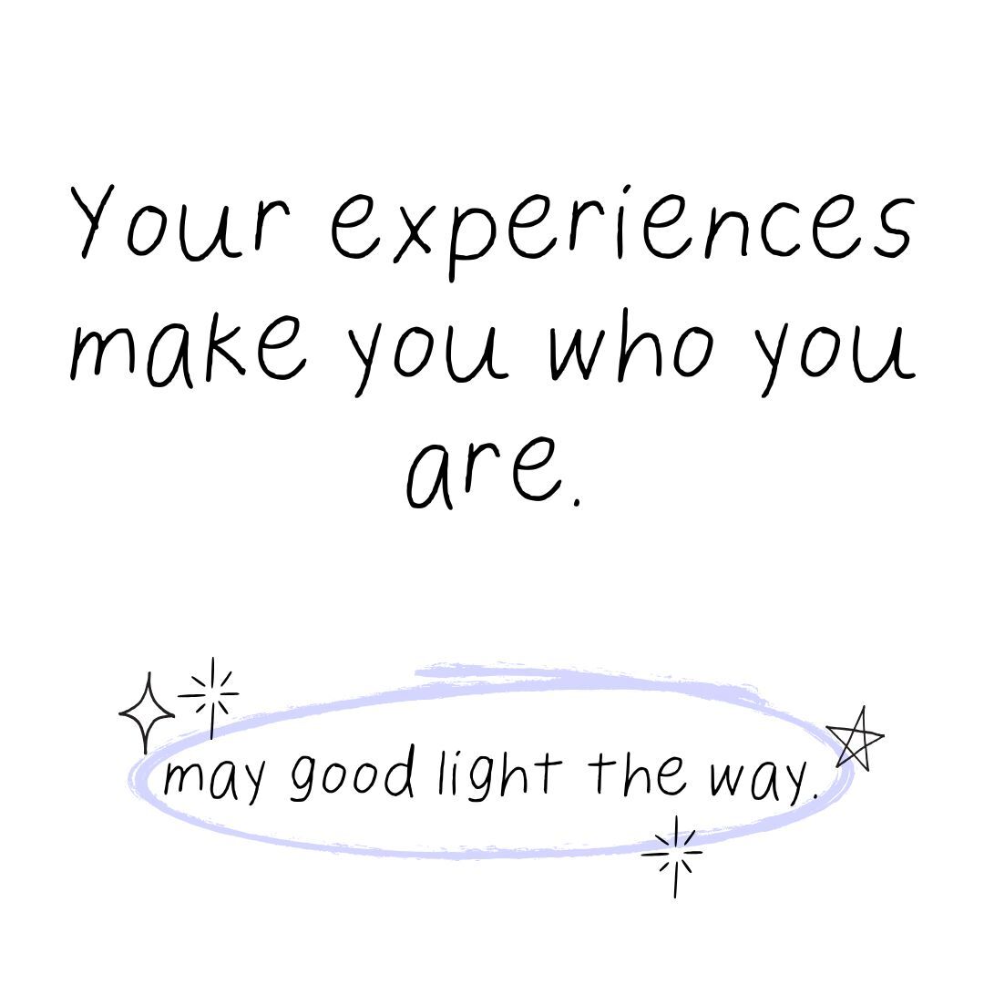 Your experiences make you who you are