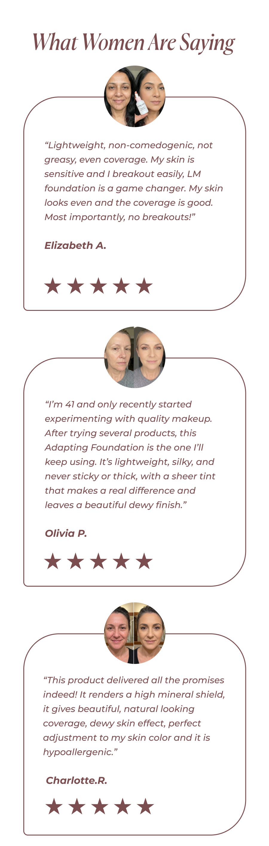 What Women Are Saying: “Lightweight, non-comedogenic, not greasy, even coverage. My skin is sensitive and I breakout easily, LM foundation is a game changer. My skin looks even and the coverage is good. Most importantly, no breakouts!”  Elizabeth A.&nbsp;&nbsp;⭐⭐⭐⭐⭐