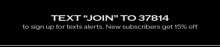 Text JOIN to 37814 to sign up for text alerts. New subscribers get 15% off