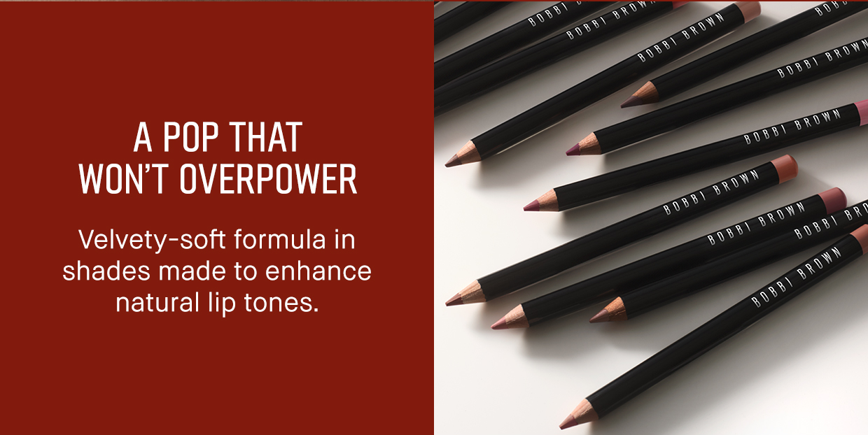 A POP THAT WON'T OVERPOWER Velvety-soft formula in shades made to enhance natural lip tones.