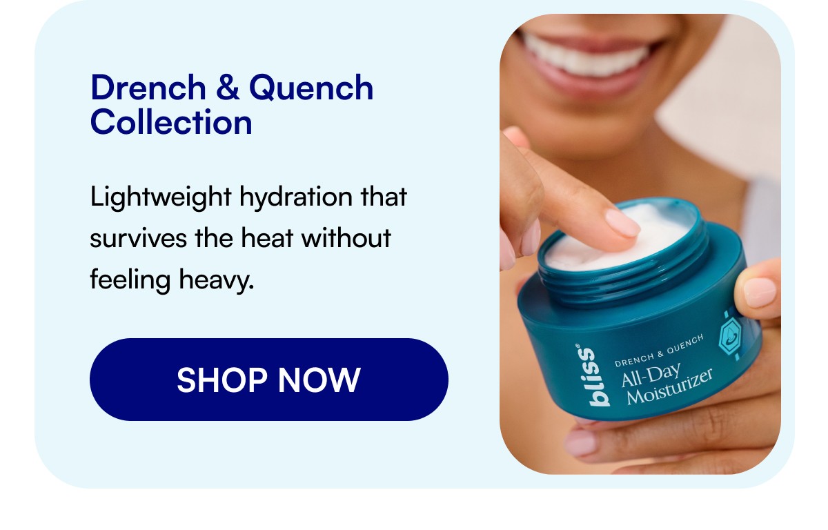 Drench & Quench Collection Lightweight hydration that survives the heat without feeling heavy. SHOP NOW